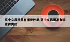 高中文具用品有哪些种类,高中文具用品有哪些种类的