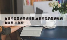 文具用品英语单词视频,文具用品的英语单词有哪些,三年级