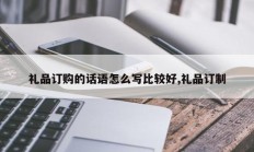 礼品订购的话语怎么写比较好,礼品订制