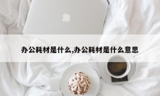 办公耗材是什么,办公耗材是什么意思