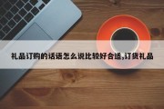 礼品订购的话语怎么说比较好合适,订货礼品