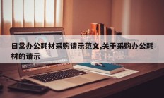 日常办公耗材采购请示范文,关于采购办公耗材的请示