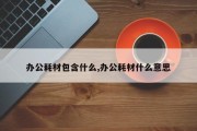 办公耗材包含什么,办公耗材什么意思