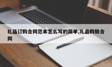 礼品订购合同范本怎么写的简单,礼品购销合同