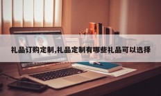 礼品订购定制,礼品定制有哪些礼品可以选择