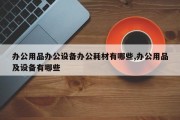 办公用品办公设备办公耗材有哪些,办公用品及设备有哪些