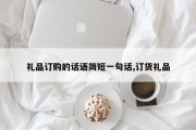 礼品订购的话语简短一句话,订货礼品
