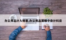 办公用品计入哪里,办公用品算哪个会计科目