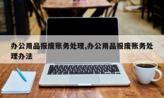 办公用品报废账务处理,办公用品报废账务处理办法