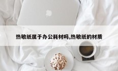 热敏纸属于办公耗材吗,热敏纸的材质