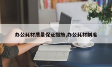 办公耗材质量保证措施,办公耗材制度
