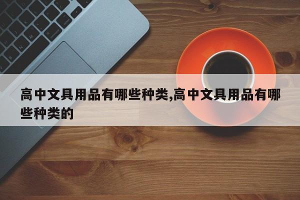 高中文具用品有哪些种类,高中文具用品有哪些种类的